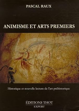 Animisme et arts premiers: Historique et nouvelle lecture de l'art préhistorique