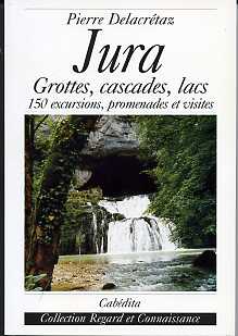 Jura, grottes, cascades, lacs; 150 excursions, promenades et visites